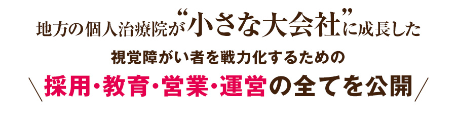 地方の個人治療院が“小さな大会社”に成長した視覚障がい者を戦力化するための採用・教育・営業・運営の全てを公開