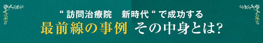 “訪問治療院　新時代“で成功する最前線の事例 その中身とは？