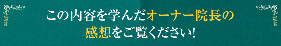 この内容を学んだオーナー院長の感想をご覧ください！