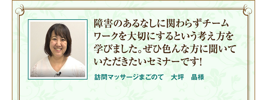 障害のあるなしに関わらずチームワークを大切にするという考え方を学びました。ぜひ色んな方に聞いていただきたいセミナーです！  