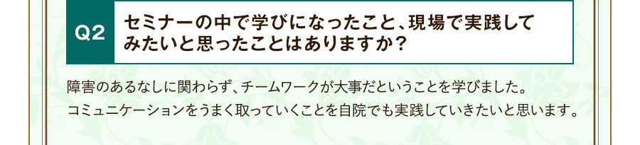 Q2 セミナーの中で学びになったこと、現場で実践してみたいと思ったことはありますか？