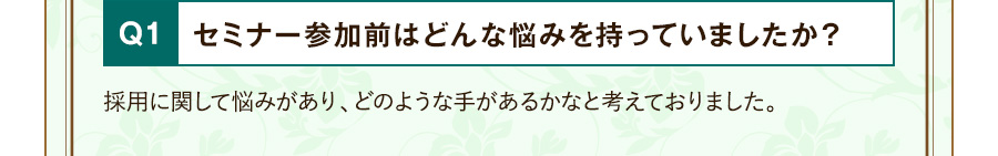 Q1 セミナー参加前はどんな悩みを持っていましたか？