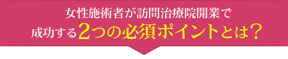 女性施術者が訪問治療院開業で成功する２つの必須ポイントとは？