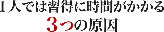 １人では習得に時間がかかる３つの原因