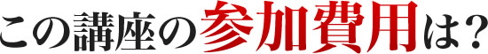 この講座の参加費用は？
