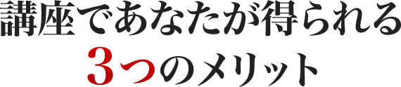 講座であなたが得られる３つのメリット