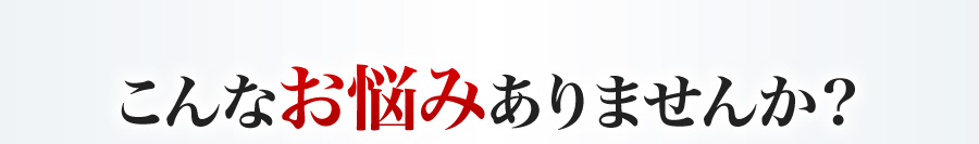 こんなお悩みありませんか？