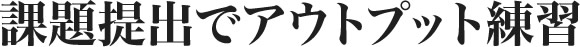 課題提出でアウトプット練習