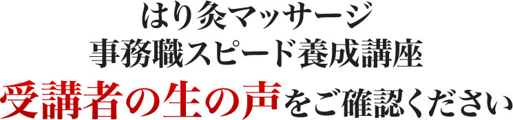 はり灸マッサージ事務職スピード養成講座受講者の生の声をご確認ください